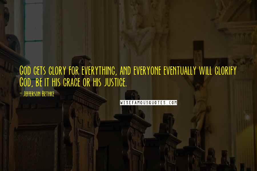 Jefferson Bethke Quotes: God gets glory for everything, and everyone eventually will glorify God, be it his grace or his justice.