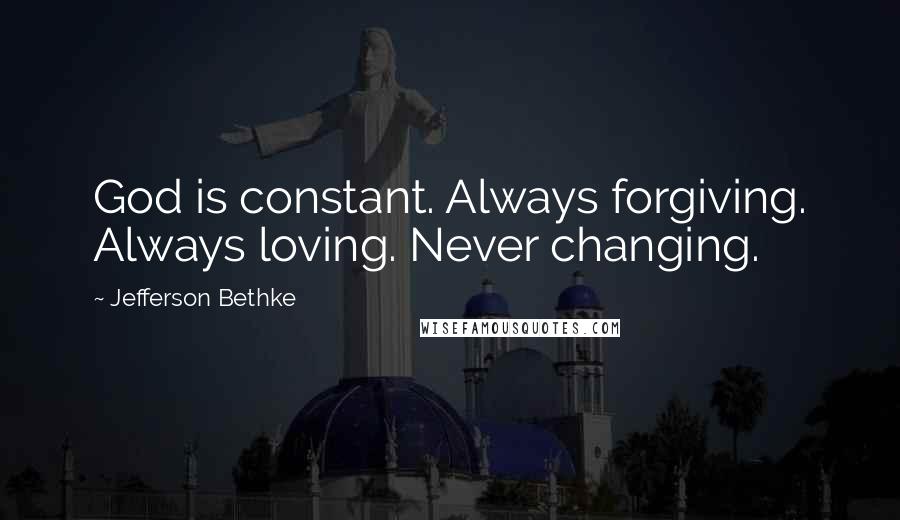 Jefferson Bethke Quotes: God is constant. Always forgiving. Always loving. Never changing.