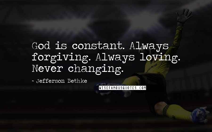 Jefferson Bethke Quotes: God is constant. Always forgiving. Always loving. Never changing.