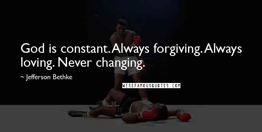 Jefferson Bethke Quotes: God is constant. Always forgiving. Always loving. Never changing.