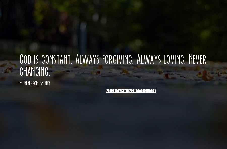 Jefferson Bethke Quotes: God is constant. Always forgiving. Always loving. Never changing.