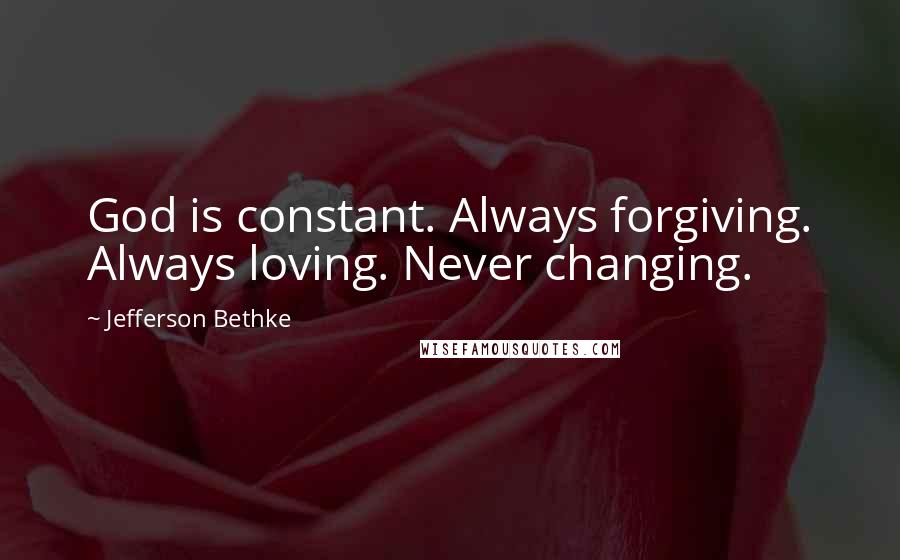 Jefferson Bethke Quotes: God is constant. Always forgiving. Always loving. Never changing.