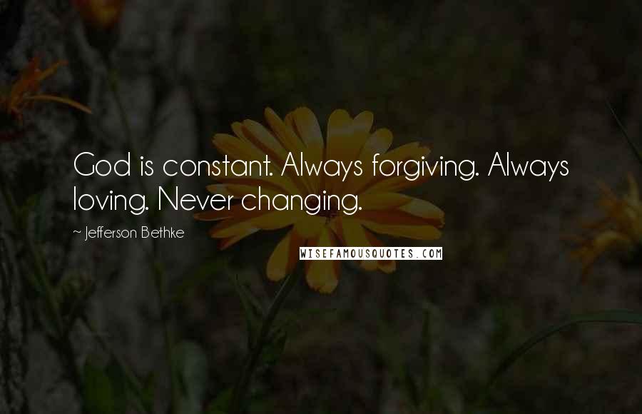 Jefferson Bethke Quotes: God is constant. Always forgiving. Always loving. Never changing.