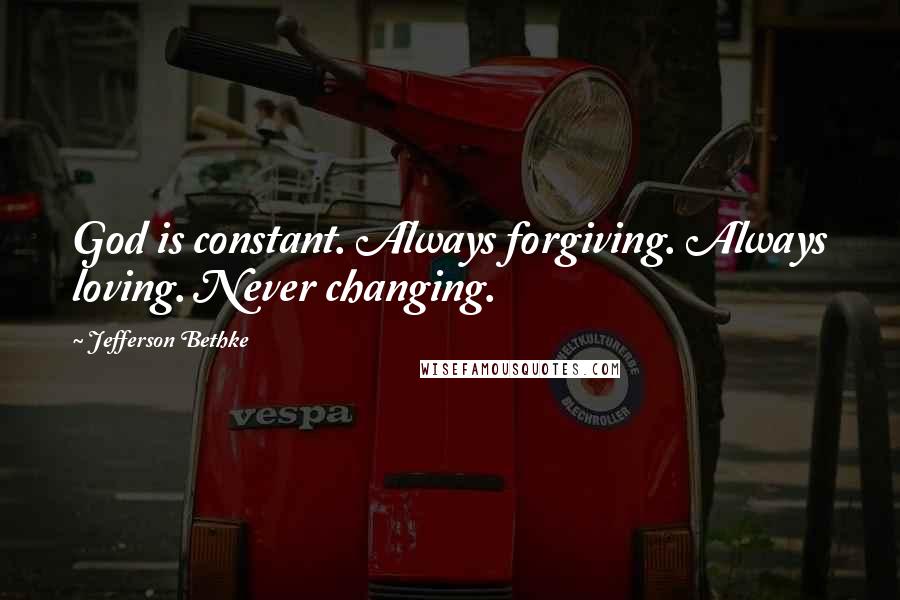 Jefferson Bethke Quotes: God is constant. Always forgiving. Always loving. Never changing.