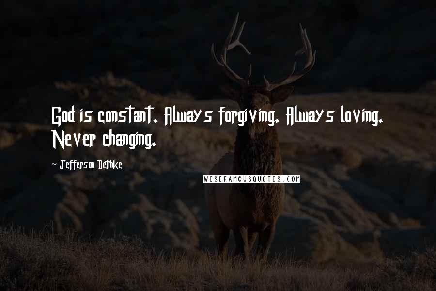 Jefferson Bethke Quotes: God is constant. Always forgiving. Always loving. Never changing.