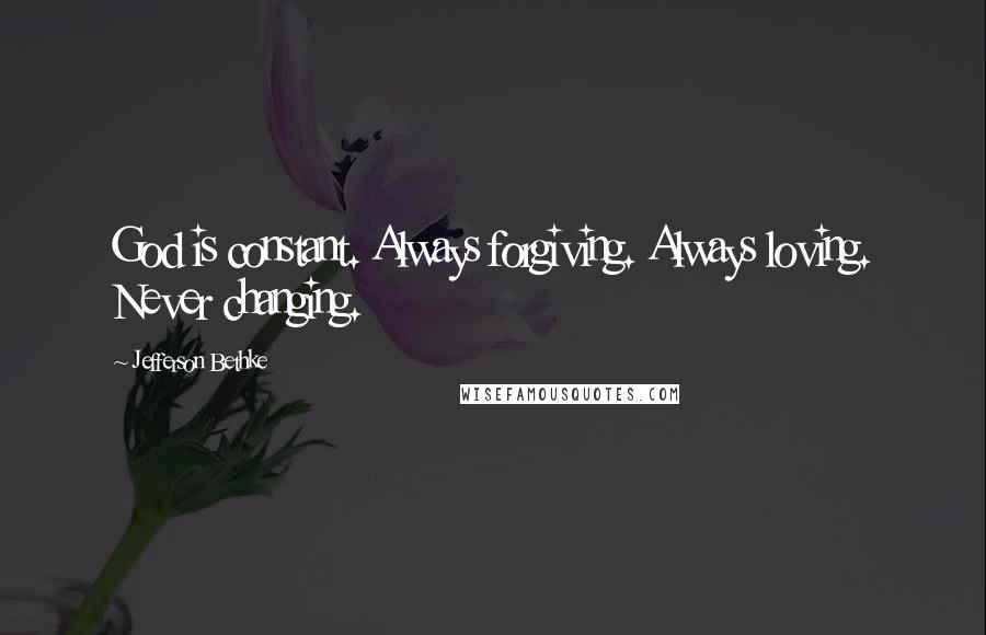 Jefferson Bethke Quotes: God is constant. Always forgiving. Always loving. Never changing.