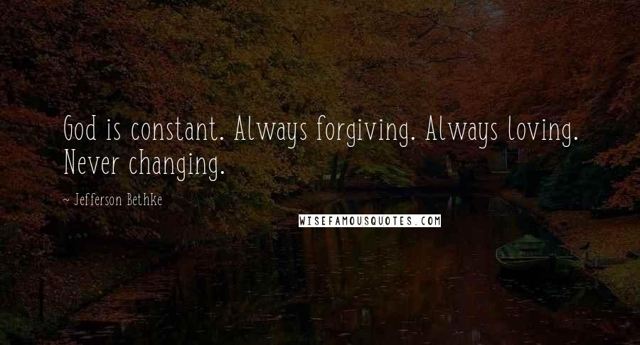 Jefferson Bethke Quotes: God is constant. Always forgiving. Always loving. Never changing.