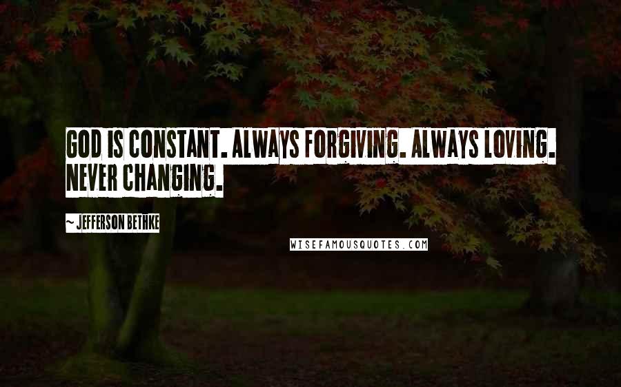 Jefferson Bethke Quotes: God is constant. Always forgiving. Always loving. Never changing.