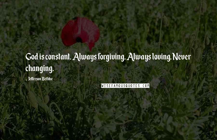 Jefferson Bethke Quotes: God is constant. Always forgiving. Always loving. Never changing.