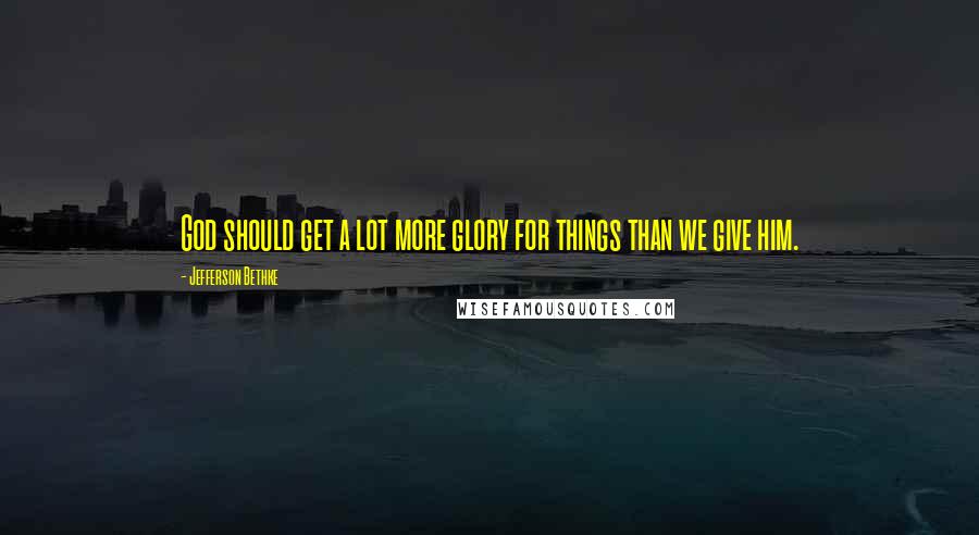 Jefferson Bethke Quotes: God should get a lot more glory for things than we give him.