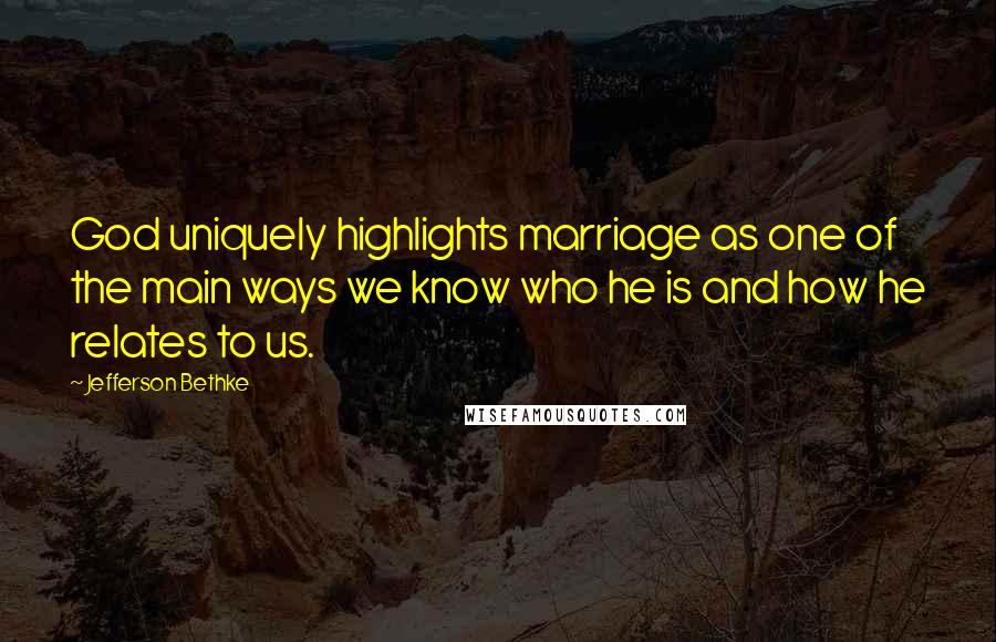 Jefferson Bethke Quotes: God uniquely highlights marriage as one of the main ways we know who he is and how he relates to us.