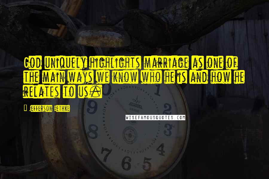 Jefferson Bethke Quotes: God uniquely highlights marriage as one of the main ways we know who he is and how he relates to us.