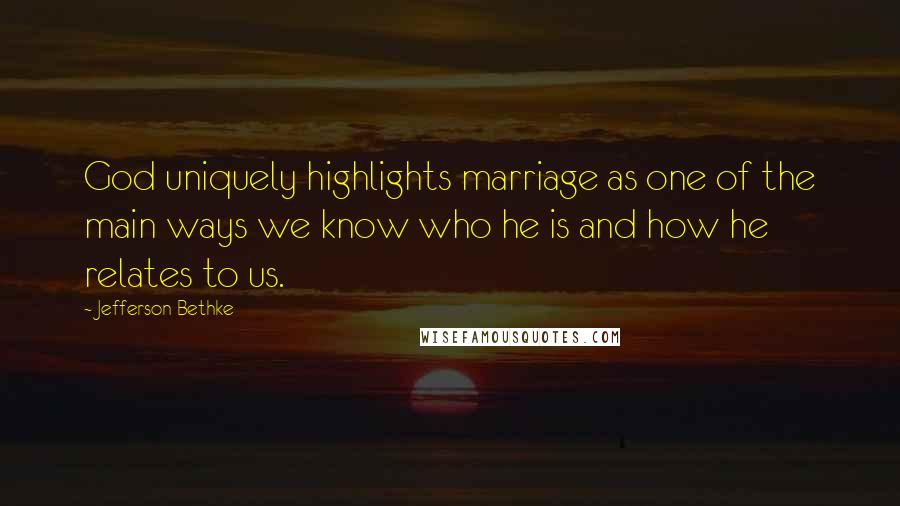 Jefferson Bethke Quotes: God uniquely highlights marriage as one of the main ways we know who he is and how he relates to us.