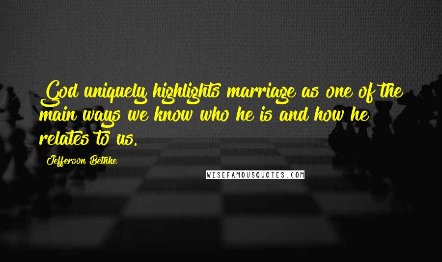 Jefferson Bethke Quotes: God uniquely highlights marriage as one of the main ways we know who he is and how he relates to us.