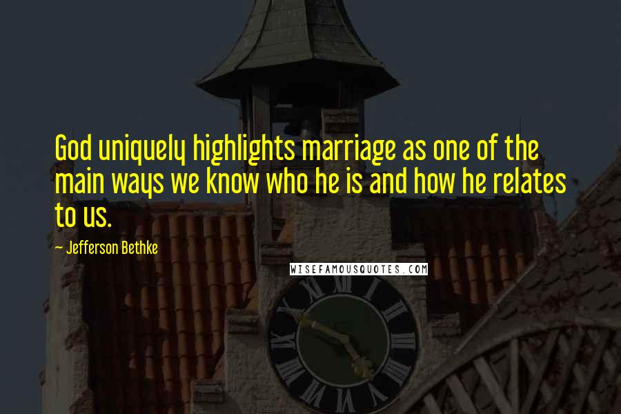Jefferson Bethke Quotes: God uniquely highlights marriage as one of the main ways we know who he is and how he relates to us.