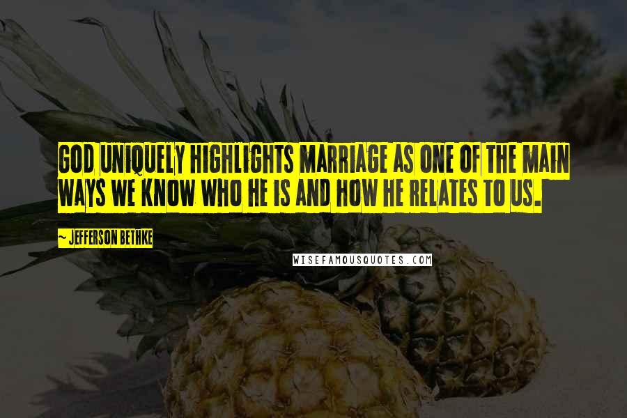 Jefferson Bethke Quotes: God uniquely highlights marriage as one of the main ways we know who he is and how he relates to us.