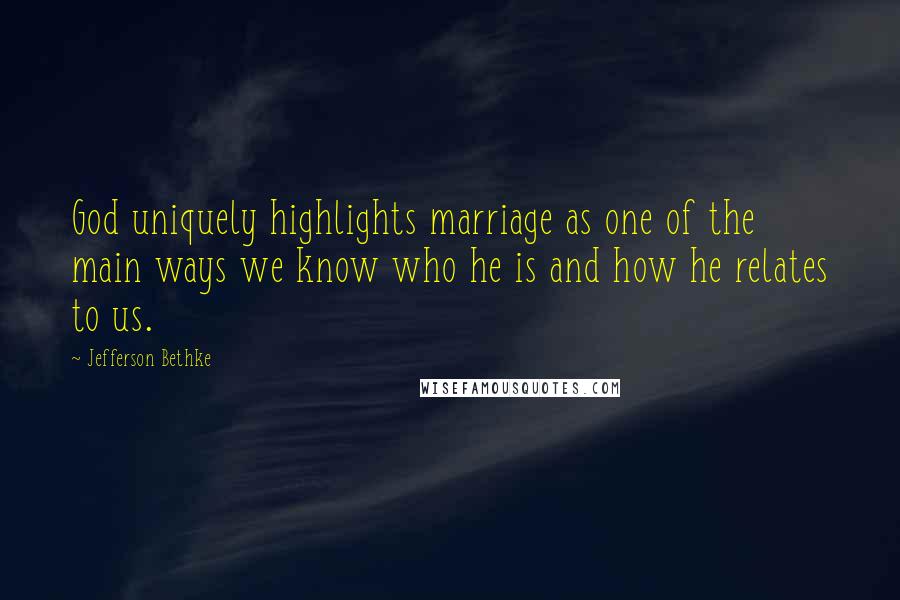 Jefferson Bethke Quotes: God uniquely highlights marriage as one of the main ways we know who he is and how he relates to us.