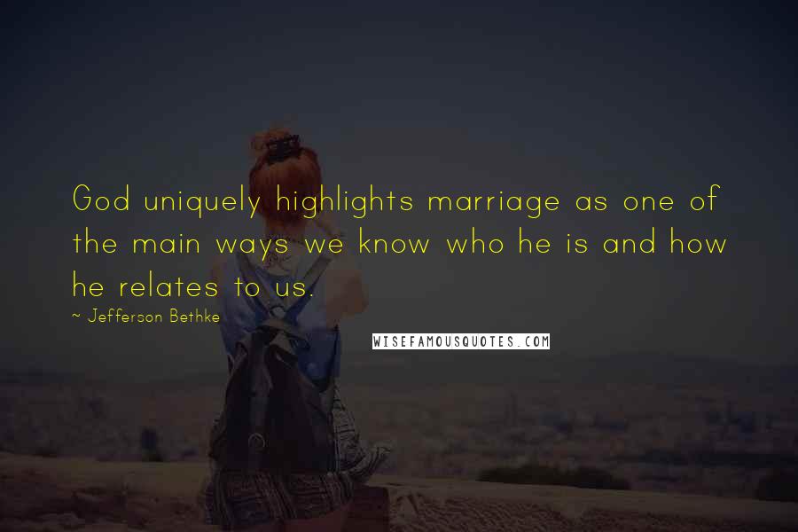 Jefferson Bethke Quotes: God uniquely highlights marriage as one of the main ways we know who he is and how he relates to us.
