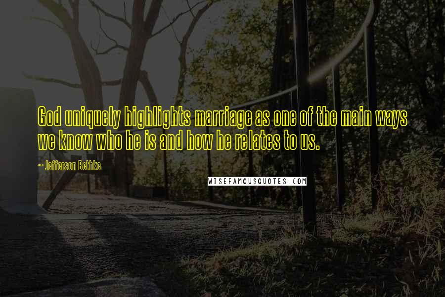 Jefferson Bethke Quotes: God uniquely highlights marriage as one of the main ways we know who he is and how he relates to us.