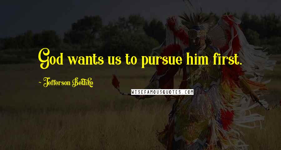 Jefferson Bethke Quotes: God wants us to pursue him first.
