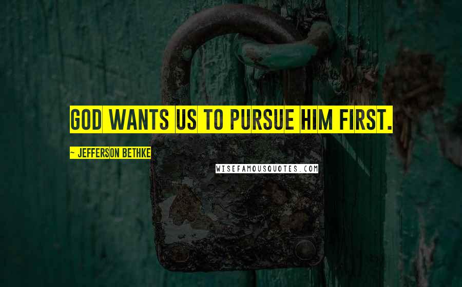 Jefferson Bethke Quotes: God wants us to pursue him first.