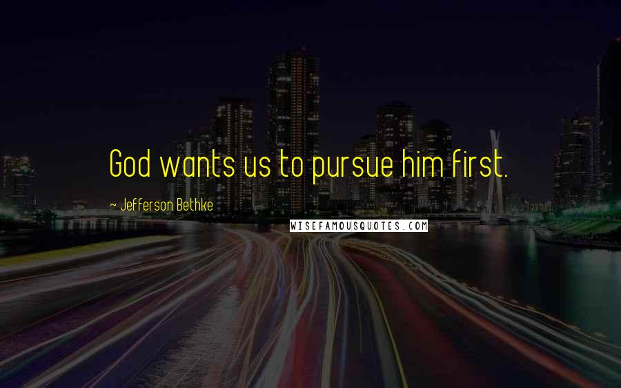 Jefferson Bethke Quotes: God wants us to pursue him first.