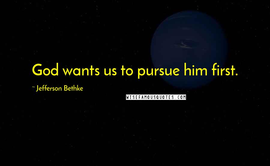 Jefferson Bethke Quotes: God wants us to pursue him first.