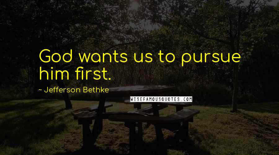 Jefferson Bethke Quotes: God wants us to pursue him first.