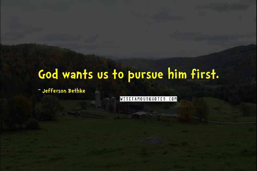 Jefferson Bethke Quotes: God wants us to pursue him first.