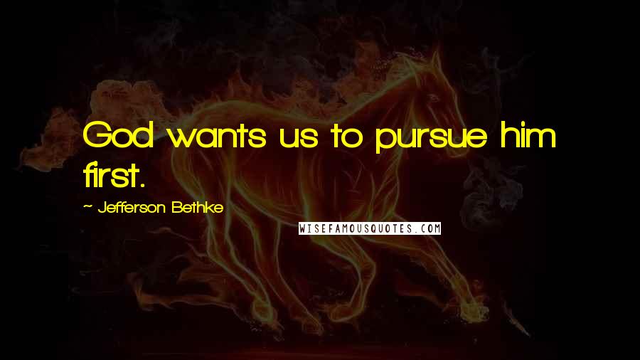 Jefferson Bethke Quotes: God wants us to pursue him first.