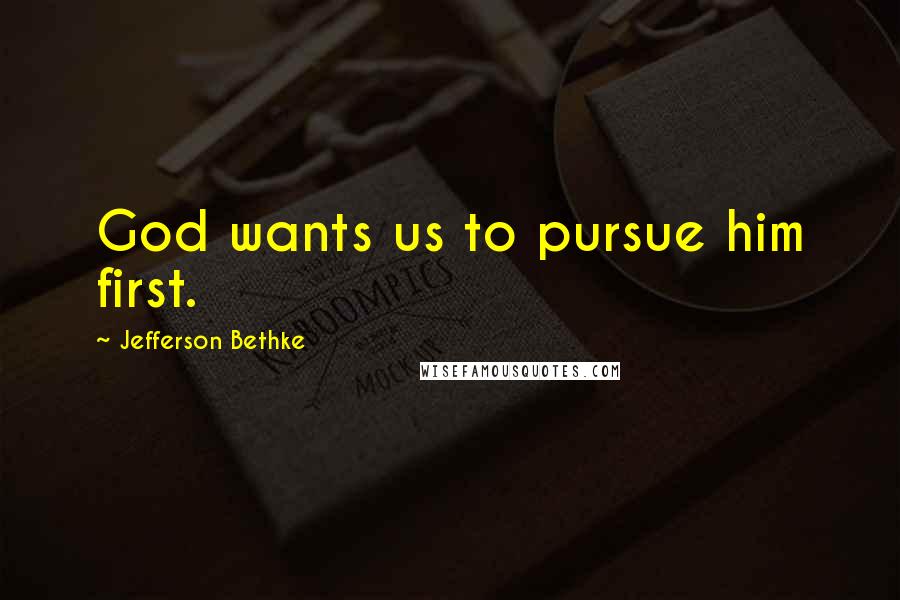 Jefferson Bethke Quotes: God wants us to pursue him first.