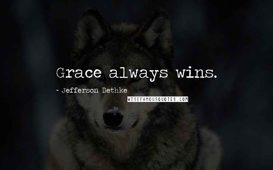 Jefferson Bethke Quotes: Grace always wins.