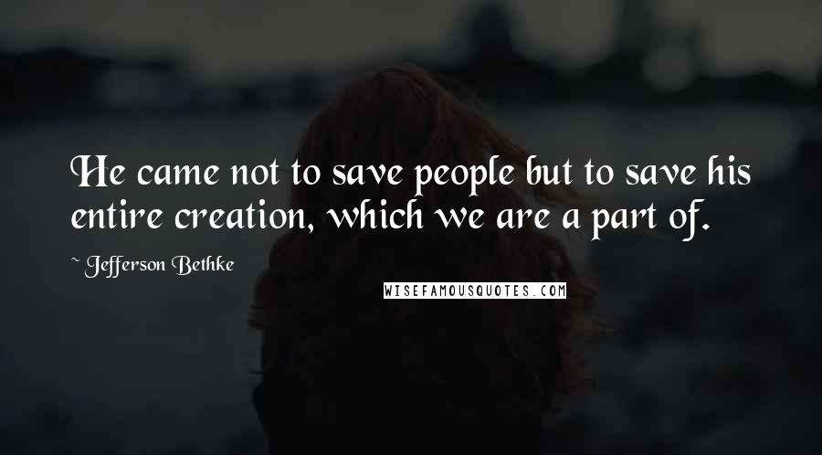 Jefferson Bethke Quotes: He came not to save people but to save his entire creation, which we are a part of.