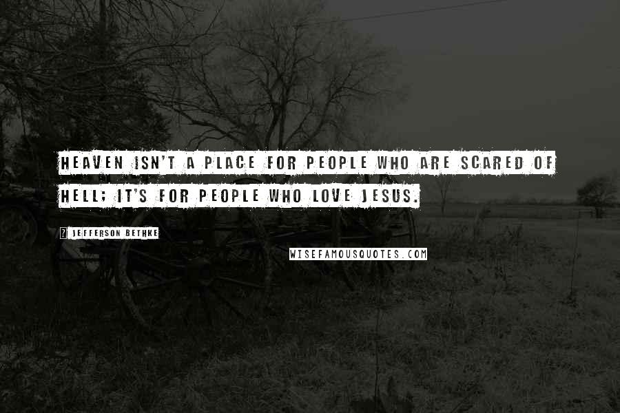 Jefferson Bethke Quotes: Heaven isn't a place for people who are scared of hell; it's for people who love Jesus.