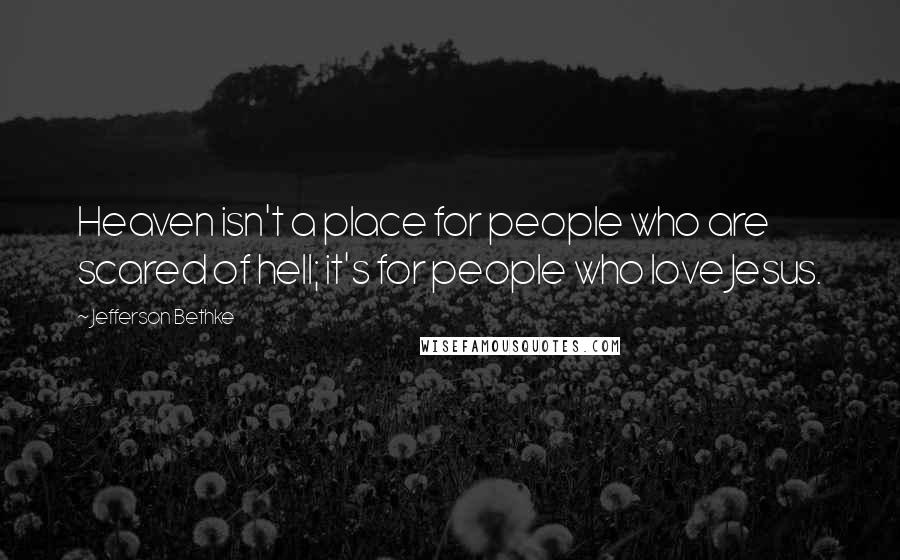 Jefferson Bethke Quotes: Heaven isn't a place for people who are scared of hell; it's for people who love Jesus.