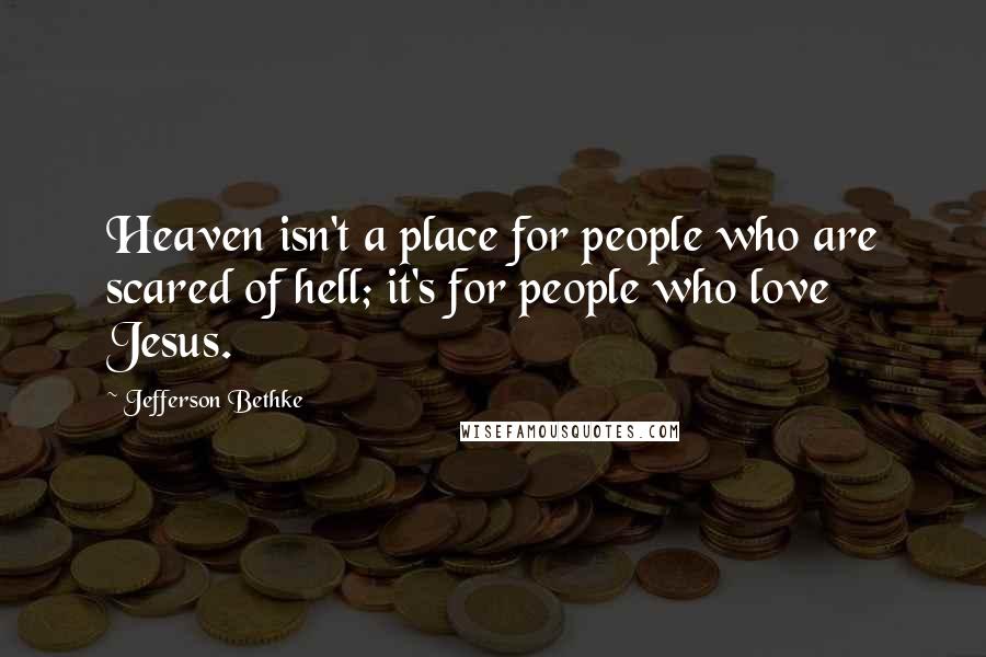 Jefferson Bethke Quotes: Heaven isn't a place for people who are scared of hell; it's for people who love Jesus.