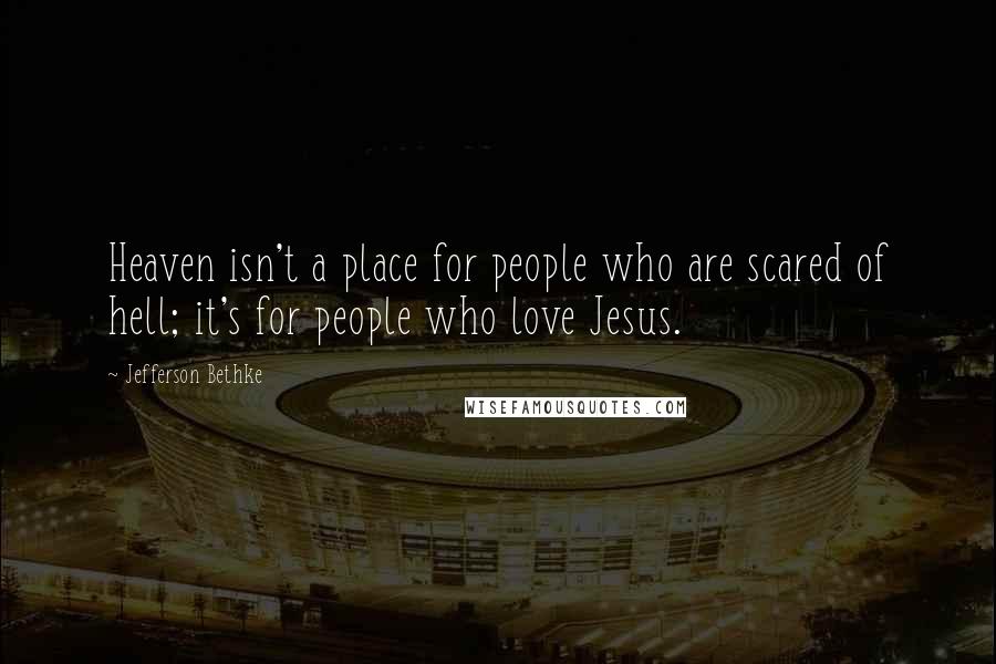 Jefferson Bethke Quotes: Heaven isn't a place for people who are scared of hell; it's for people who love Jesus.