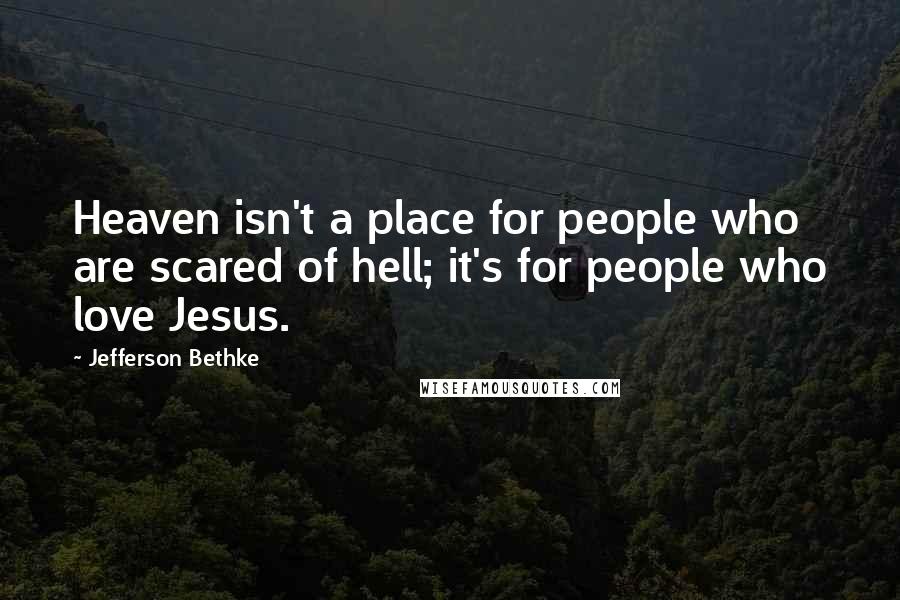 Jefferson Bethke Quotes: Heaven isn't a place for people who are scared of hell; it's for people who love Jesus.