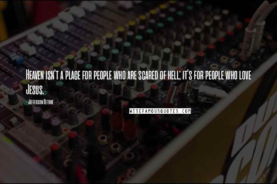 Jefferson Bethke Quotes: Heaven isn't a place for people who are scared of hell; it's for people who love Jesus.