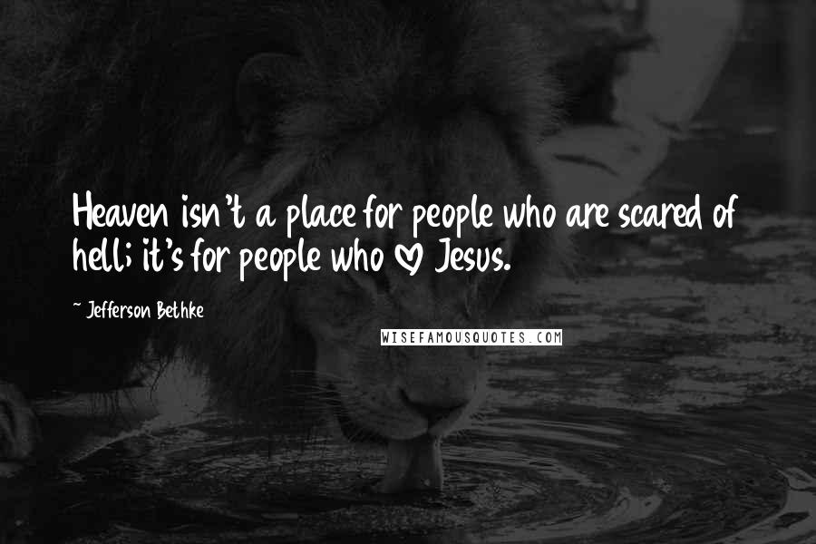 Jefferson Bethke Quotes: Heaven isn't a place for people who are scared of hell; it's for people who love Jesus.