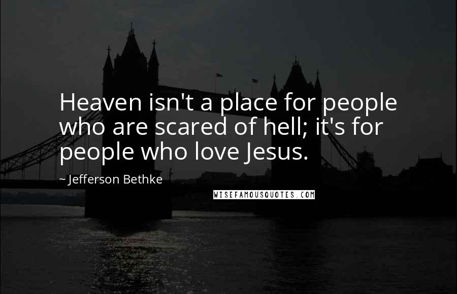 Jefferson Bethke Quotes: Heaven isn't a place for people who are scared of hell; it's for people who love Jesus.