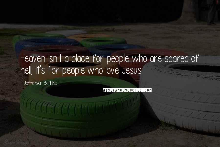 Jefferson Bethke Quotes: Heaven isn't a place for people who are scared of hell; it's for people who love Jesus.