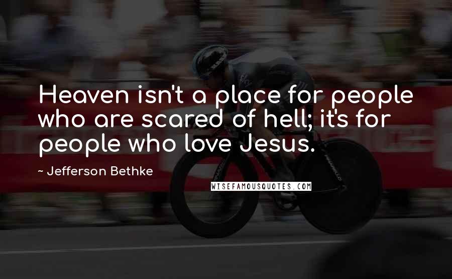 Jefferson Bethke Quotes: Heaven isn't a place for people who are scared of hell; it's for people who love Jesus.