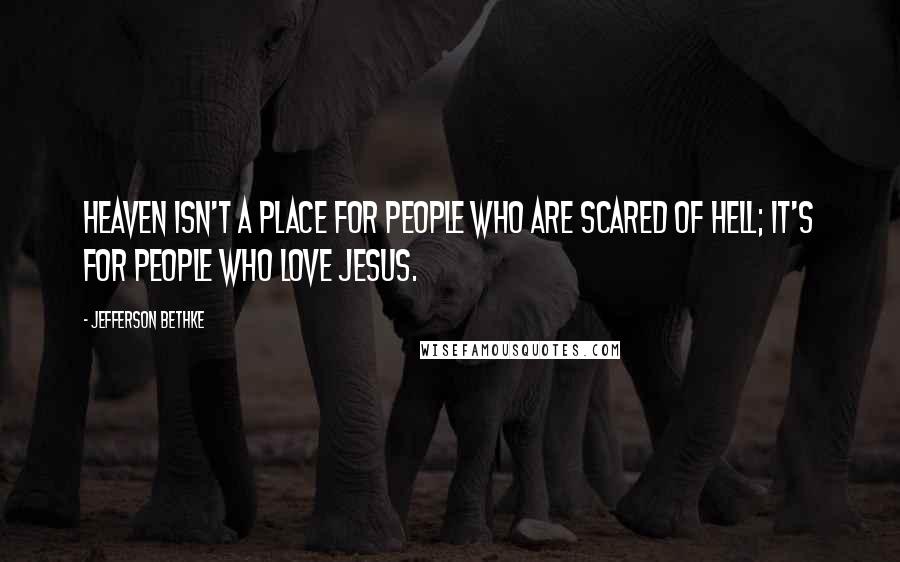 Jefferson Bethke Quotes: Heaven isn't a place for people who are scared of hell; it's for people who love Jesus.