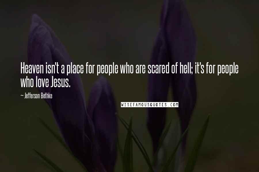 Jefferson Bethke Quotes: Heaven isn't a place for people who are scared of hell; it's for people who love Jesus.