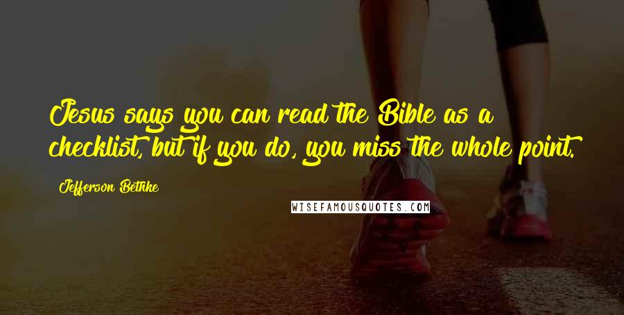 Jefferson Bethke Quotes: Jesus says you can read the Bible as a checklist, but if you do, you miss the whole point.