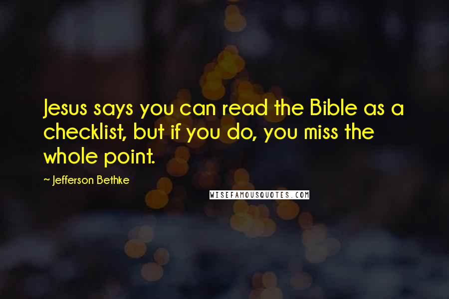 Jefferson Bethke Quotes: Jesus says you can read the Bible as a checklist, but if you do, you miss the whole point.