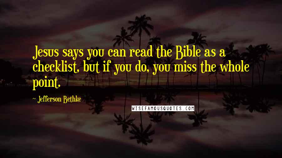 Jefferson Bethke Quotes: Jesus says you can read the Bible as a checklist, but if you do, you miss the whole point.