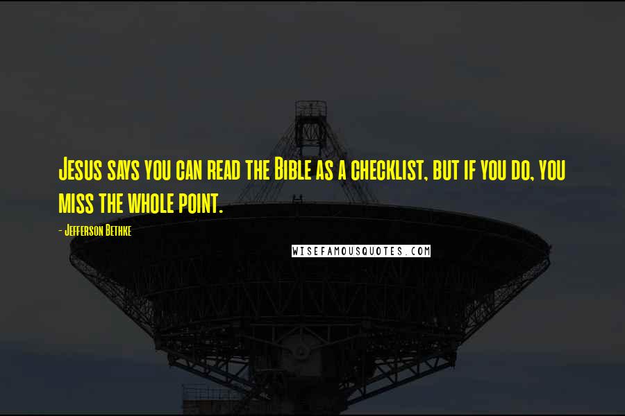 Jefferson Bethke Quotes: Jesus says you can read the Bible as a checklist, but if you do, you miss the whole point.