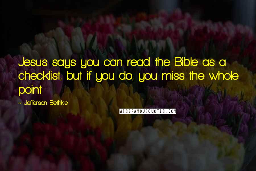 Jefferson Bethke Quotes: Jesus says you can read the Bible as a checklist, but if you do, you miss the whole point.